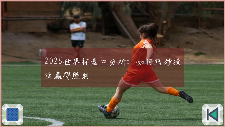 2026世界杯盘口分析：如何巧妙投注赢得胜利