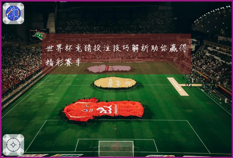 世界杯竞猜投注技巧解析助你赢得精彩赛季