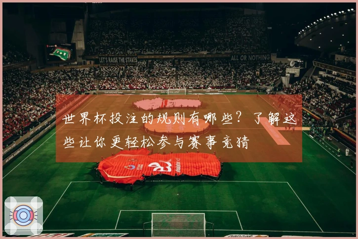 世界杯投注的规则有哪些？了解这些让你更轻松参与赛事竞猜