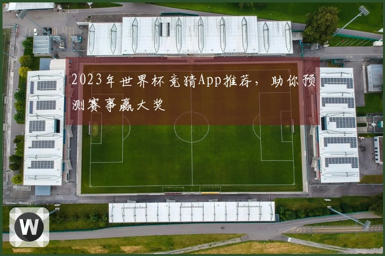 2023年世界杯竞猜App推荐，助你预测赛事赢大奖