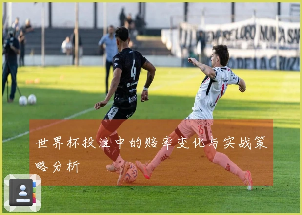 世界杯投注中的赔率变化与实战策略分析