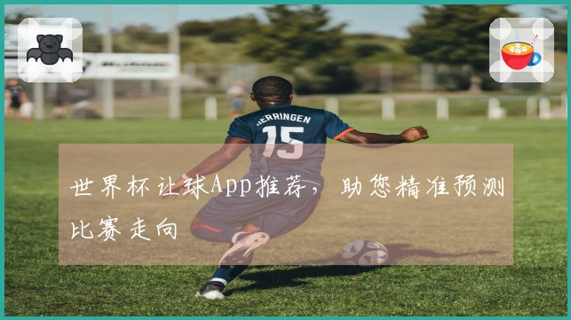 世界杯让球App推荐，助您精准预测比赛走向