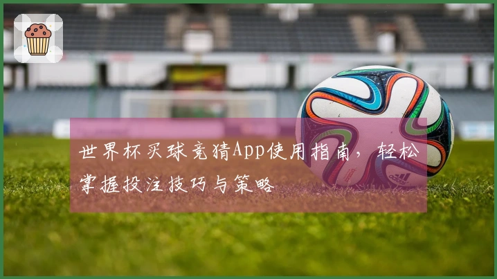 世界杯买球竞猜App使用指南，轻松掌握投注技巧与策略