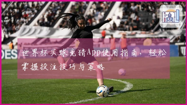 世界杯买球竞猜App使用指南，轻松掌握投注技巧与策略
