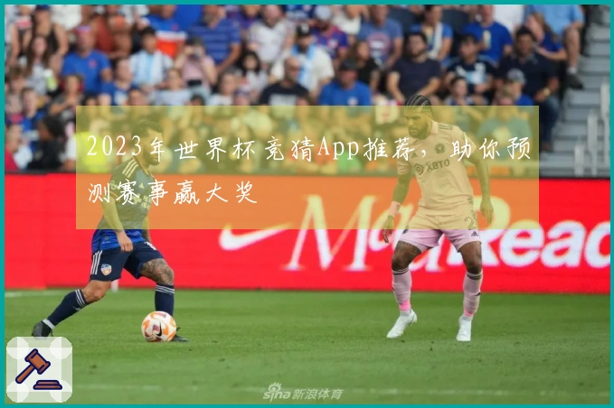 2023年世界杯竞猜App推荐，助你预测赛事赢大奖
