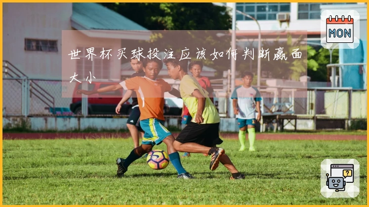 世界杯买球投注应该如何判断赢面大小