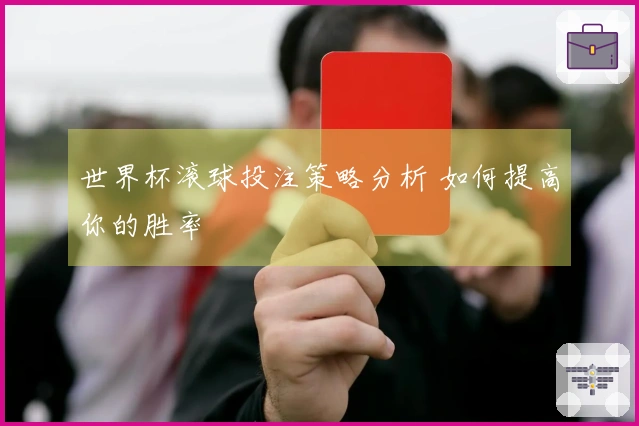 世界杯滚球投注策略分析 如何提高你的胜率